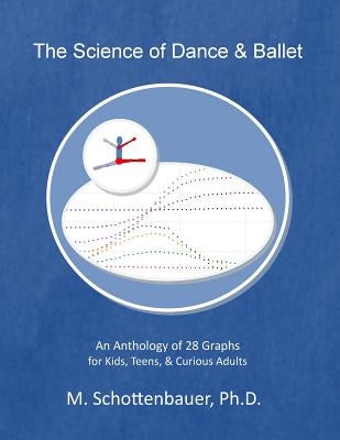 The Science of Dance & Ballet: An Anthology of 28 Graphs for Kids, Teens, & Curious Adults by Schottenbauer, M.