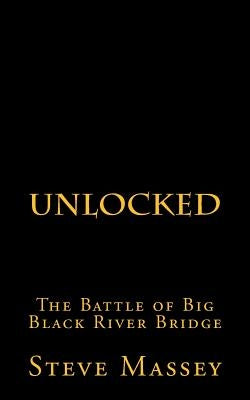Unlocked: The Battle of the Big Black River Bridge by Massey, Steve