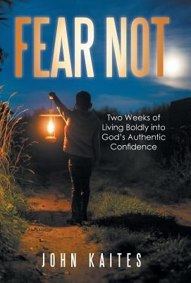 Fear Not: Two Weeks of Living Boldly into God's Authentic Confidence by Kaites, John