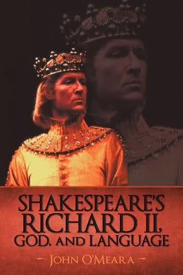 Shakespeare's Richard II, God, and Language by John O'Meara, O'Meara