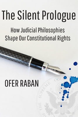 The Silent Prologue: How Judicial Philosophies Shape Our Constitutional Rights by Raban, Ofer