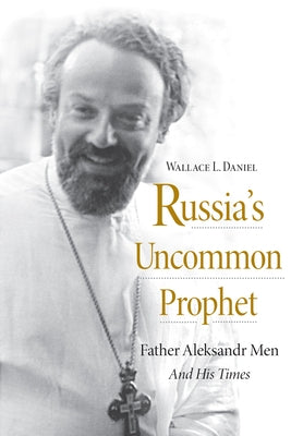Russia's Uncommon Prophet: Father Aleksandr Men and His Times by Daniel, Wallace L.