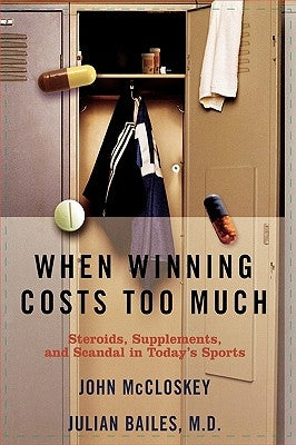 When Winning Costs Too Much: Steroids, Supplements, and Scandal in Today's Sports World by Bailes, Julian