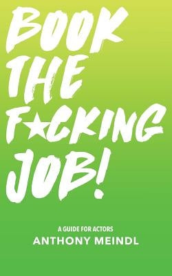 Book The Fucking Job!: A Guide for Actors by Meindl, Anthony