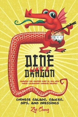 Dine Like a Dragon: Chinese Salads, Sauces, Dips, and Dressings: Awaken the Master Chef in you with these Legendary Chinese Recipes by Cheng, Ziyi