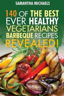 Barbecue Cookbook: 140 of the Best Ever Healthy Vegetarian Barbecue Recipes Book...Revealed! by Michaels, Samantha