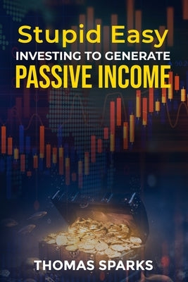 Stupid Easy Investing to Generate Passive Income by Sparks, Thomas