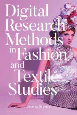 Digital Research Methods in Fashion and Textile Studies by Sikarskie, Amanda