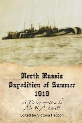 North Russia Expedition Summer 1919: A Diary Written By Mr R A Jowett by Haddon, Victoria