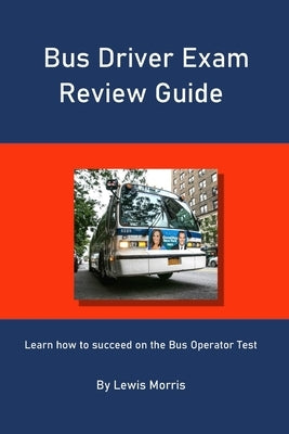 Bus Driver Exam Review Guide: Learn how to succeed on the Bus Operator Test by Morris, Lewis