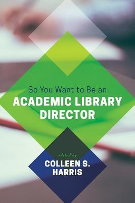 So You Want to Be an Academic Library Director by Harris, Colleen S.