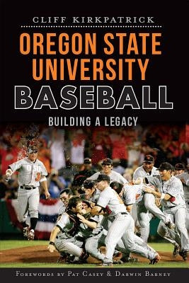 Oregon State University Baseball:: Building a Legacy by Kirkpatrick, Cliff