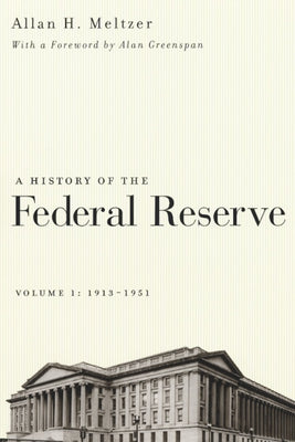A History of the Federal Reserve, Volume 1: 1913-1951 by Meltzer, Allan H.