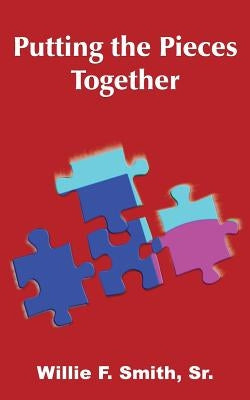 Putting the Pieces Together by Smith, Willie F., Sr.