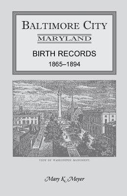 Baltimore City, Maryland Birth Records, 1865-1894 by Meyer, Mary K.