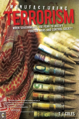 Manufacturing Terrorism: When Governments Use Fear to Justify Foreign Wars and Control Society by Coles, T. J.