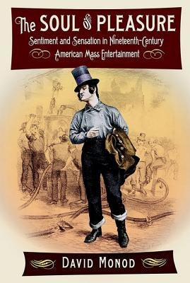 The Soul of Pleasure: Sentiment and Sensation in Nineteenth-Century American Mass Entertainment by Monod, David