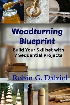 Woodturning Blueprint: Build Your Skillset With 7 Sequential Projects by Dalziel, Robin G.