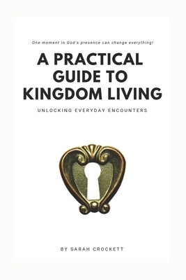 A Practical Guide To Kingdom Living: Unlocking Everyday Encounters by Crockett, Sarah