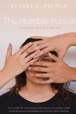 The Humble Pursuit: Passion Meets Purpose by Palmer, Alyssa E.