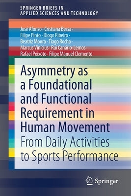 Asymmetry as a Foundational and Functional Requirement in Human Movement: From Daily Activities to Sports Performance by Afonso, José
