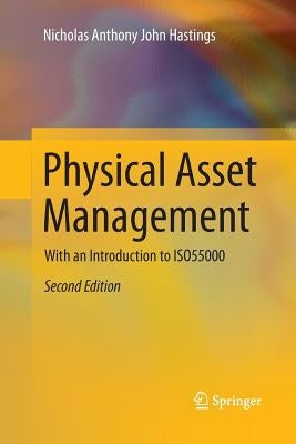 Physical Asset Management: With an Introduction to Iso55000 by Hastings, Nicholas Anthony John