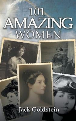 101 Amazing Women: Extraordinary Heroines Throughout History by Goldstein, Jack