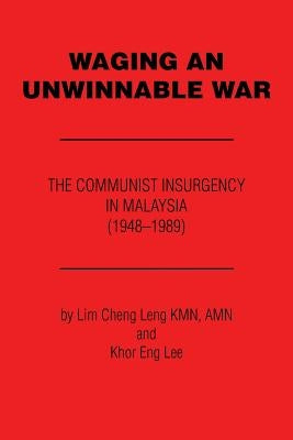 Waging an Unwinnable War: The Communist Insurgency in Malaysia (1948?1989) by Lim Cheng Leng