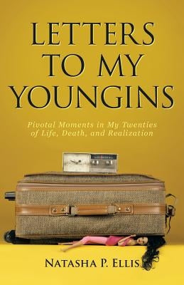 Letters to My Youngins: Pivotal Moments in My Twenties of Life, Death, and Realization by Ellis, Natasha P.