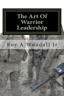 The Art Of Warrior Leadership by Woodall, Roy A., Jr.