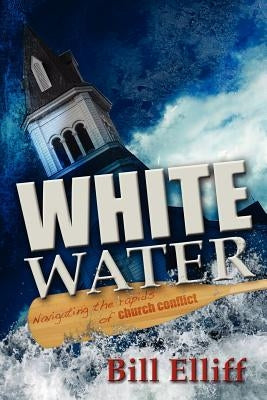 Whitewater/Navigating the Rapids of Church Conflict by Elliff, Bill