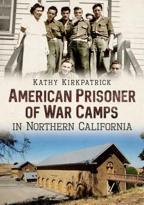 American Prisoner of War Camps in Northern California by Kirkpatrick, Kathy
