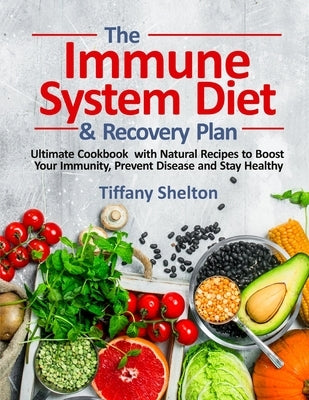 The Immune System Diet and Recovery Plan: Ultimate Cookbook with Natural Recipes to Boost Your Immunity, Prevent Disease and Stay Healthy by Shelton, Tiffany