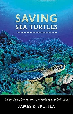 Saving Sea Turtles: Extraordinary Stories from the Battle Against Extinction by Spotila, James R.