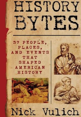 History Bytes: 37 People, Places, and Events that Shaped American History by Vulich, Nick