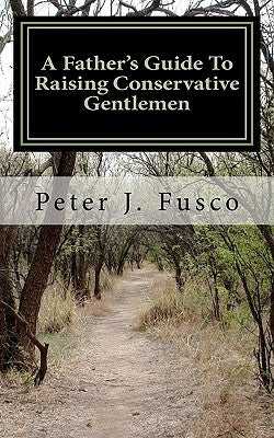 A Father's Guide To Raising Conservative Gentlemen: And Saving America At The Same Time by Fusco Sr, Peter J.