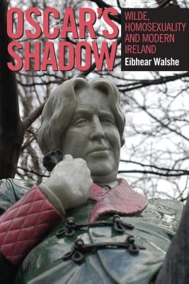 Oscar's Shadow: Wilde, Homosexuality and Modern Ireland by Walshe, Éibhear