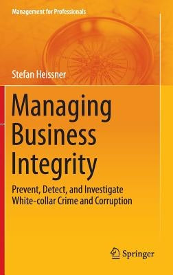 Managing Business Integrity: Prevent, Detect, and Investigate White-Collar Crime and Corruption by Heissner, Stefan