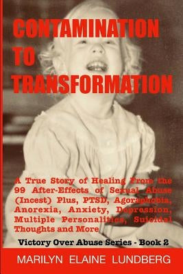 Contamination To Transformation: A True Story of Healing From the 99 After-Effects of Sexual Abuse (Incest) Plus, PTSD, Agoraphobia, Anorexia, Anxiety by Lundberg, Marilyn Elaine