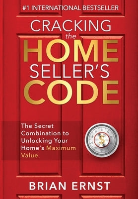 Cracking the Home Seller's Code: The Secret Combination to Unlocking Your Home's Maximum Value by Ernst, Brian