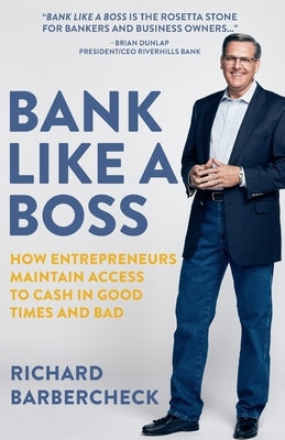 Bank Like a Boss: How Entrepreneurs Maintain Access to Cash in Good Times and Bad by Barbercheck, Richard