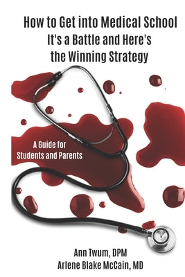How to Get into Medical School: It's a Battle and Here's the Winning Strategy by Blake McCain, Arlene