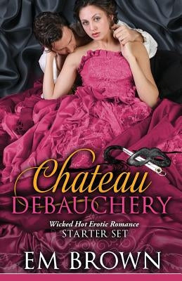 The Chateau Debauchery Starter Set: Wicked Hot Erotic Romance by Brown, Em