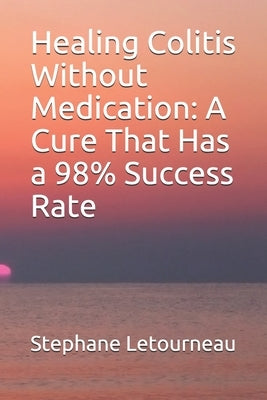 Healing Colitis Without Medication: A Cure That Has a 98% Success Rate by Letourneau, Stephane