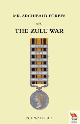 Mr ARCHIBALD FORBES AND THE ZULU WAR by L. Walford, Captain Ra Instructor in Ta