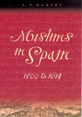 Muslims in Spain, 1500 to 1614 by Harvey, L. P.