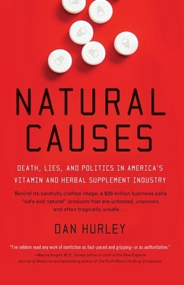 Natural Causes: Death, Lies and Politics in America's Vitamin and Herbal Supplement Industry by Hurley, Dan