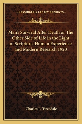 Man's Survival After Death or the Other Side of Life in the Light of Scripture, Human Experience and Modern Research 1920 by Tweedale, Charles L.