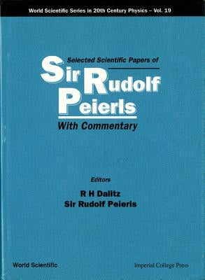 Selected Scientific Papers of Sir Rudolf Peierls, with Commentary by the Author by Dalitz, Richard H.