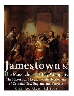 Jamestown and the Massachusetts Bay Colony: The History and Legacy of the Settlement of Colonial New England and Virginia by Charles River Editors